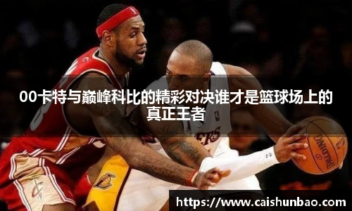 00卡特与巅峰科比的精彩对决谁才是篮球场上的真正王者