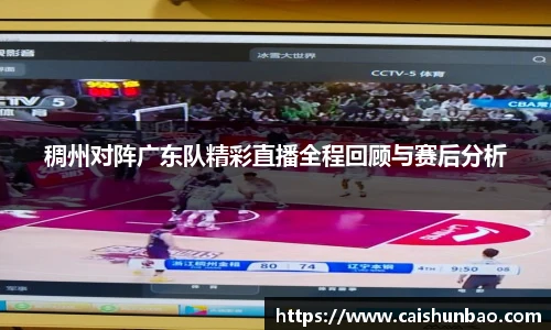 稠州对阵广东队精彩直播全程回顾与赛后分析