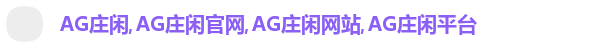 AG庄闲,AG庄闲官网,AG庄闲网站,AG庄闲平台